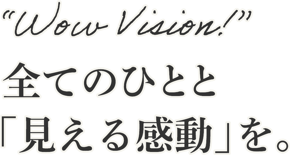 Wow vision! 全てのひとと「見える感動」を。